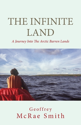 The Infinite Land: A Journey into the Arctic Barren Lands Geoffrey Smith