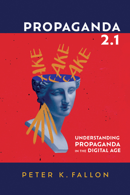 Propaganda 2.1: Understanding Propaganda in the Digital Age Peter K. Fallon