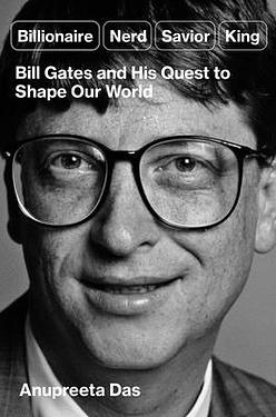 Billionaire, Nerd, Savior, King: Bill Gates and His Quest to Shape Our World
