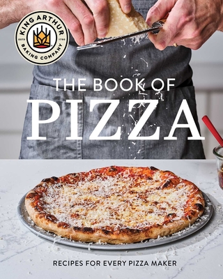 King Arthur Baking Company's Book of Pizza: Recipes for Every Pizza Maker (a Cookbook) King Arthur Baking Company