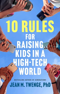 10 Rules for Raising Kids in a High-Tech World: How Parents Can Stop Smartphones, Social Media, and Gaming from Taking Over Their Ch