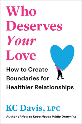 Who Deserves Your Love: How to Create Boundaries for Healthier Relationships Kc Davis