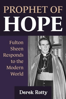 Prophet of Hope: Fulton Sheen Responds to the Modern World Derek Rotty