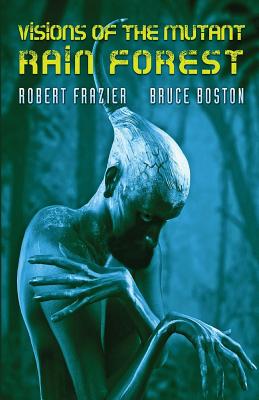 Visions of the Mutant Rain Forest Robert Frazier ; Bruce Boston