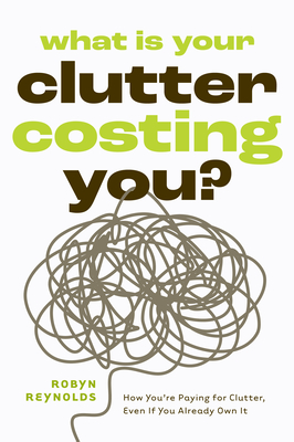 What Is Your Clutter Costing You?: How You're Paying for Clutter, Even If You Already Own It (How to Get Organized and Stay Organized)
