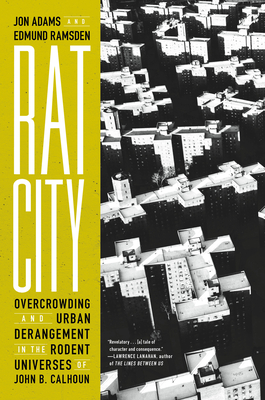 Rat City: Overcrowding and Urban Derangement in the Rodent Universes of John B. Calhoun Jon Adams ; Edmund Ramsden