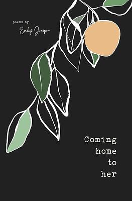 Coming Home to Her: Poems about love, sexuality, and being human Emily Juniper