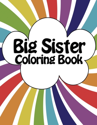 Big Sister Coloring Book: New Baby Rainbow Color Book for Big Sisters Ages 2-6, Perfect Gift for Big Sisters with a New Sibling! Rainbow Abc Creative