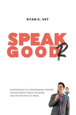 Speak Goodr: Confessions of a Professional Speaker on Mastering Public Speaking and Getting Paid to Speak