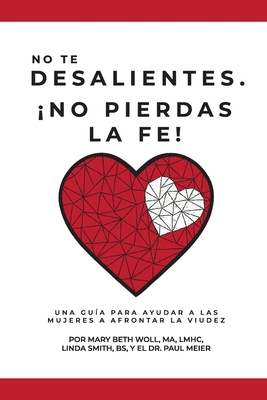 No te desalientes ¡No pierdas la fe!: Una guía para ayudar a las mujeres a afrontar la viudez Ma Lmhc Woll ; Bs Linda Smith ; Paul Meier