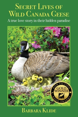 Secret Lives of Wild Canada Geese: A true love story in their hidden paradise Barbara Klide