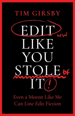 Edit Like You Stole It: Even a moron like me can line edit fiction Tim Girsby