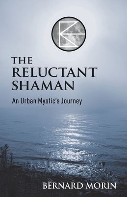 The Reluctant Shaman An Urban Mystic's Journey Bernard E. Morin