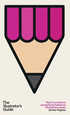 The Illustrator's Guide: How to create an exceptional freelance illustration career