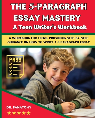 The 5-Paragraph Essay Mastery: A Teen Writer's Workbook: A Workbook for Teens, Providing Step-by-Step Guidance on How to Write a 5-P
