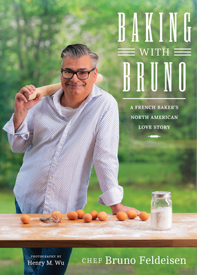 Baking with Bruno: A French Baker's North American Love Story Bruno Feldeisen