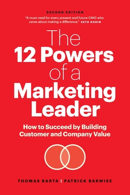 The 12 Powers of a Marketing Leader: How to Succeed by Building Customer and Company Value Thomas Barta ; Patrick Barwise