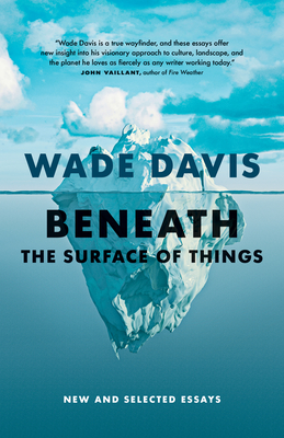 Beneath the Surface of Things: New and Selected Essays Wade Davis