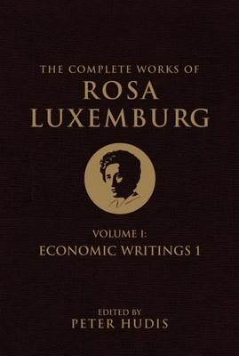 The Complete Works of Rosa Luxemburg, Volume I: Economic Writings 1 Rosa Luxemburg