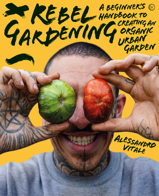 Rebel Gardening: A Beginner's Handbook to Organic Urban Gardening Alessandro Vitale