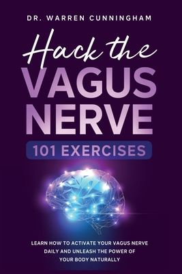 Hack The Vagus Nerve 101: Learn How To Activate Your Vagus Nerve Daily And Unleash The Power Of Your Body Naturally Warren Cunningham