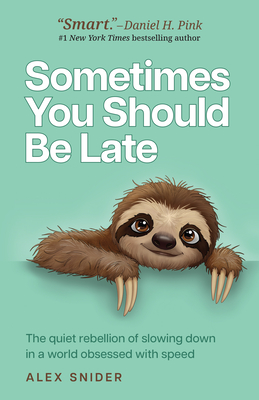 Sometimes You Should Be Late: The Quiet Rebellion of Slowing Down in a World Obsessed with Speed Alex Snider