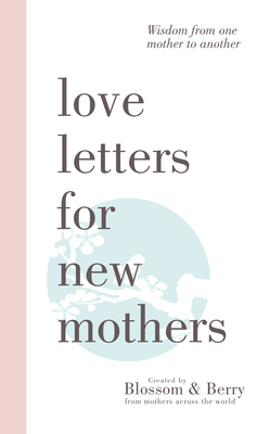 Love Letters for New Mothers: Wisdom from One Mother to Another Gayle Berry