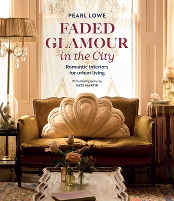 Faded Glamour in the City: Romantic Interiors for Urban Living Pearl Lowe