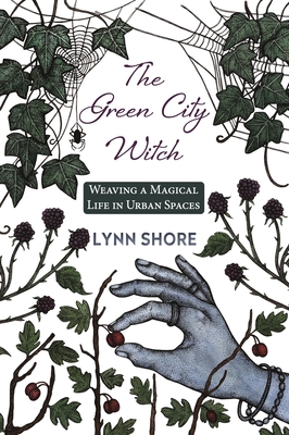 The Green City Witch: Weaving a Magical Life in Urban Spaces Lynn Shore