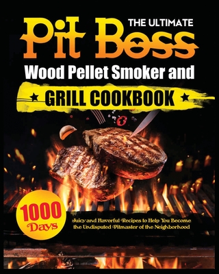 The Ultimate Pit Boss Wood Pellet Smoker and Grill Cookbook: Juicy and Flavorful Recipes to Help You Become the Undisputed Pitmaster of the Neighborho Miranda Adams