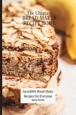 The Ultimate Bread Maker Recipe Book: Incredible Bread Maker Recipes ...