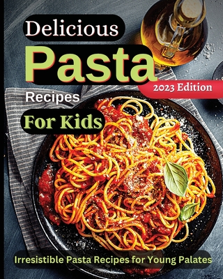 Delicious Pasta Recipes For Kids: Joyful Recipes to Make Together! A Cookbook for Kids and Families with Fun and Easy Recipes Emily Soto