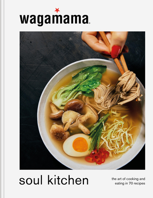 Wagamama Soul Kitchen: The Art of Cooking and Eating in 70 Recipes Wagamama