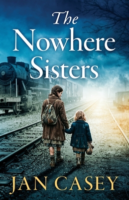 The Nowhere Sisters: A sweeping, emotional, historical saga of love, loss, family and forgiveness Jan Casey