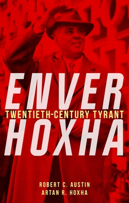 Enver Hoxha: Twentieth-Century Tyrant Robert C. Austin ; Artan R. Hoxha