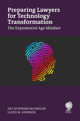 Preparing Lawyers for Technology Transformation: The Exponential Age Mindset Catherine McGregor ; Lloyd Johnson