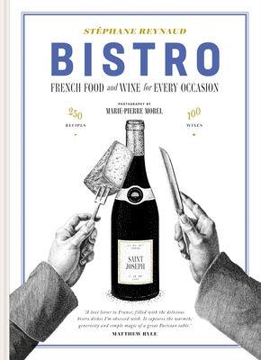 Bistro: French Food and Wine for Every Occasion: 250 Recipes - 100 Wines Stéphane Reynaud