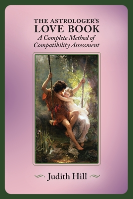 The Astrologer's Love Book: A Complete Method of Compatibility Assessment Judith Hill