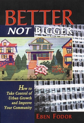 Better Not Bigger: How to Take Control of Urban Growth and Improve Your Community Eben V. Fodor