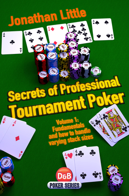 Secrets of Professional Tournament Poker: V. 1: Fundamentals and How to Handle Varying Stack Sizes Jonathan Little