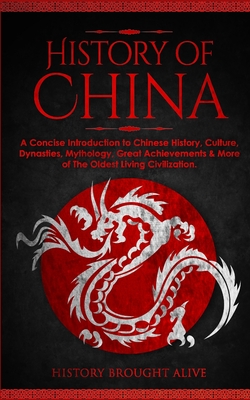 The History of China: A Concise Introduction to Chinese History, Culture, Dynasties, Mythology, Great Achievements & More of The Old