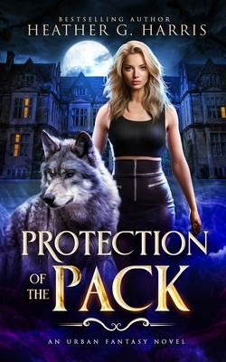 Protection of the Pack: An Urban Fantasy Novel Heather G. Harris
