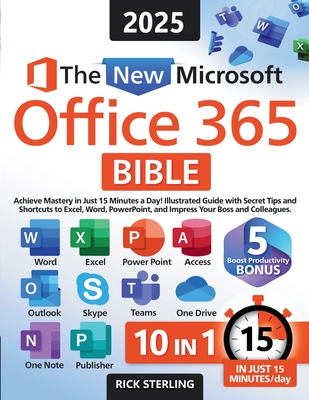 The New Microsoft Office 365 Bible: Achieve Mastery in Just 15 Minutes a Day - Illustrated Guide with Secret Tips and Shortcuts to E Rick Sterling