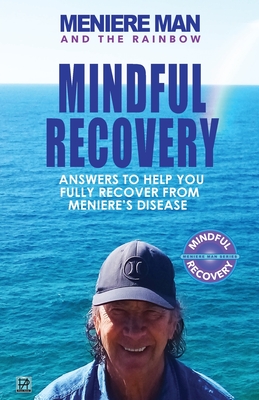 Meniere Man And The Rainbow: Meniere Man Mindful Recovery. Answers to help you fully recover from Meniere's Disease Meniere Man