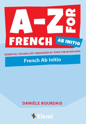 A-Z for French Ab Initio: Essential vocabulary organized by topic for IB Diploma Danièle Bourdais