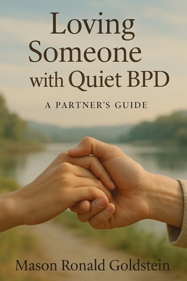 Loving Someone with Quiet BPD: A Partner's Guide Mason Ronald Goldstein