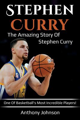 Stephen Curry: The amazing story of Stephen Curry - one of basketball's most incredible players! Anthony Johnson