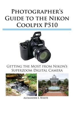 Photographer's Guide to the Nikon Coolpix P510 Alexander S. White