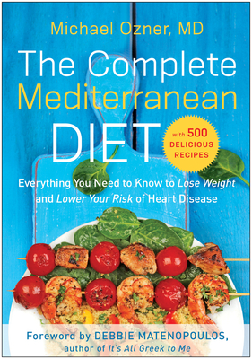 The Complete Mediterranean Diet: Everything You Need to Know to Lose Weight and Lower Your Risk of Heart Disease... with 500 Delicio
