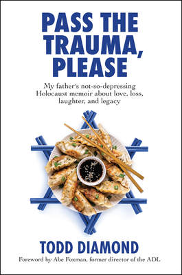 Pass the Trauma, Please: My Father's Not-So-Depressing Holocaust Memoir about Love, Loss, Laughter, and Legacy Todd Diamond